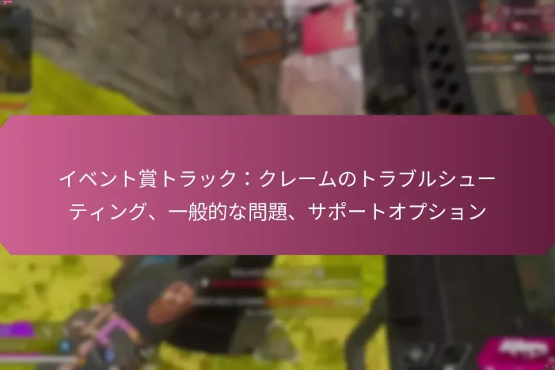 イベント賞トラック：クレームのトラブルシューティング、一般的な問題、サポートオプション