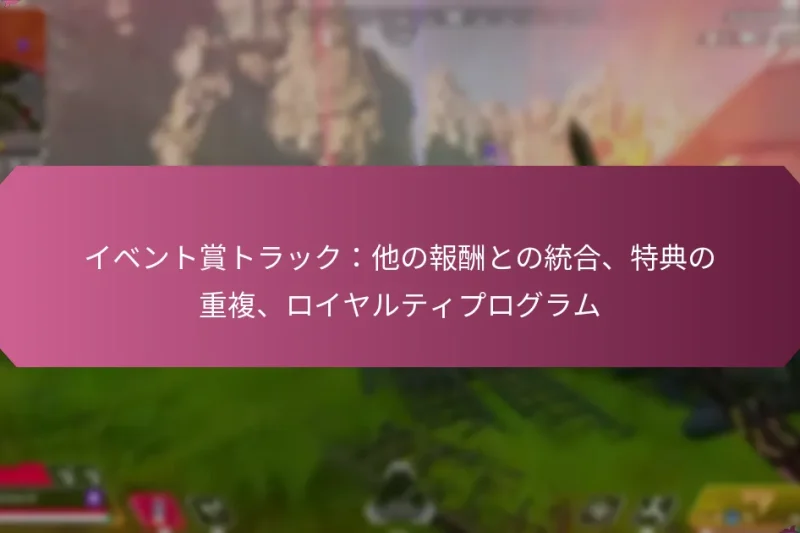 イベント賞トラック：他の報酬との統合、特典の重複、ロイヤルティプログラム