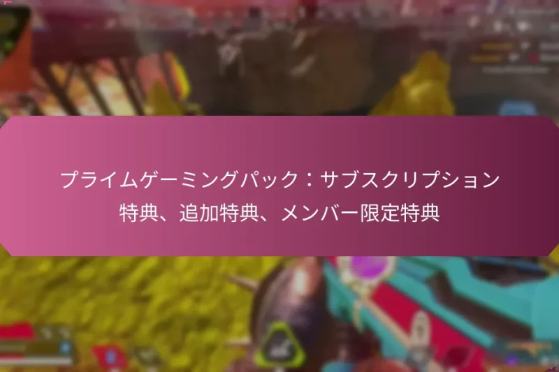 プライムゲーミングパック：サブスクリプション特典、追加特典、メンバー限定特典