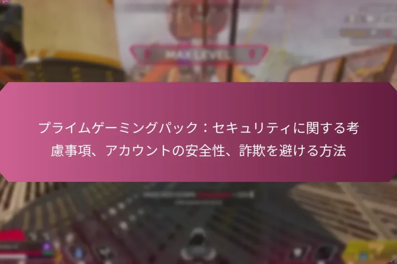 プライムゲーミングパック：セキュリティに関する考慮事項、アカウントの安全性、詐欺を避ける方法