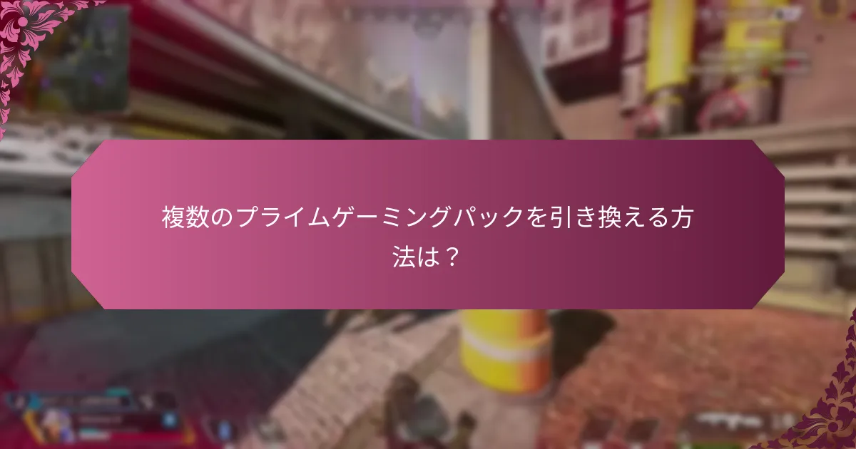 複数のプライムゲーミングパックを引き換える方法は？