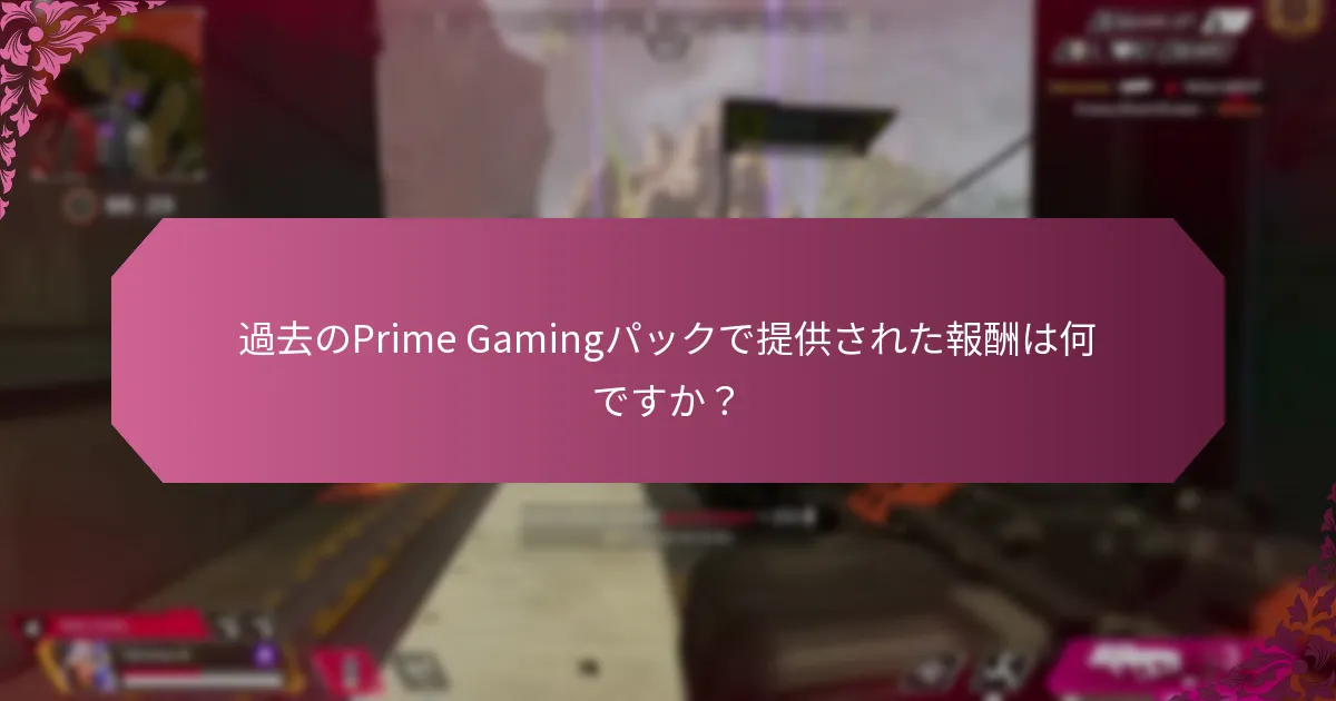 過去のPrime Gamingパックで提供された報酬は何ですか？