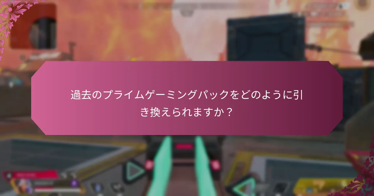 過去のプライムゲーミングパックをどのように引き換えられますか？
