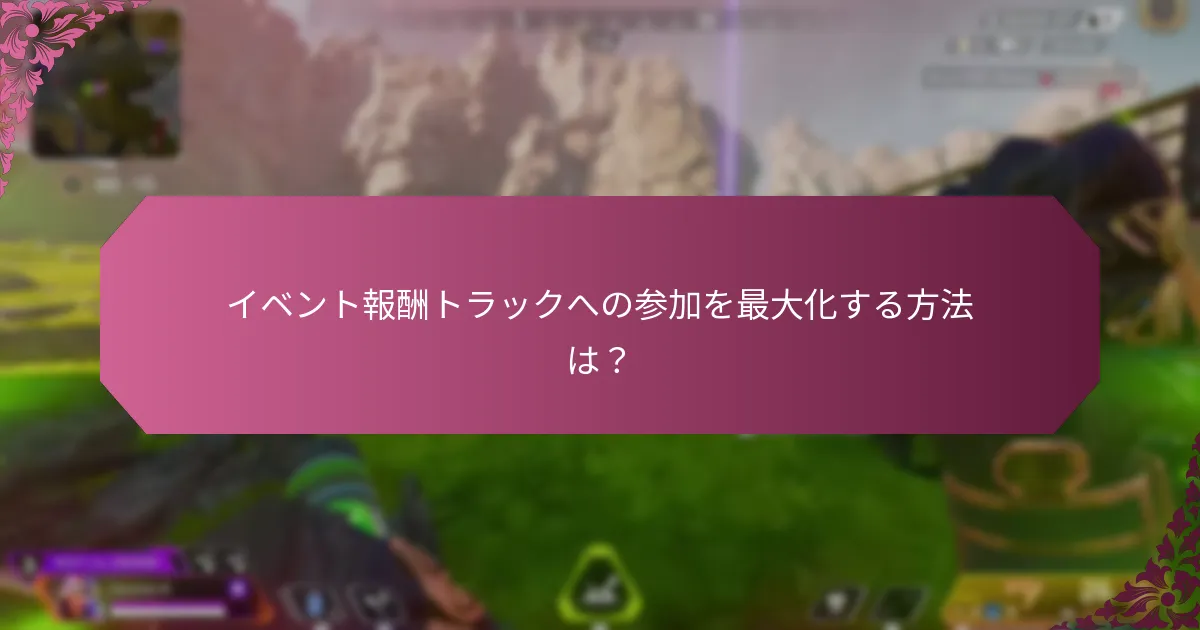イベント報酬トラックへの参加を最大化する方法は？