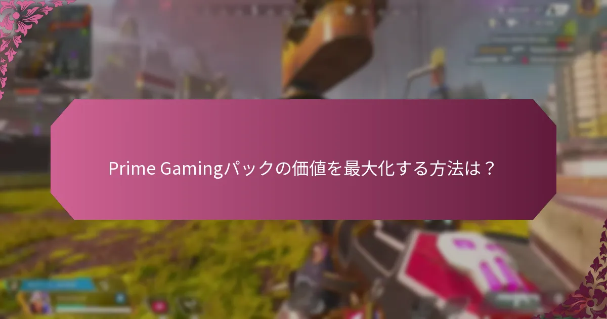 Prime Gamingパックの価値を最大化する方法は？